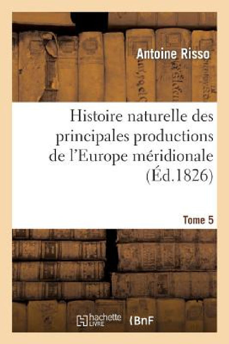 Histoire Naturelle Des Principales Productions de l'Europe Méridionale T5 by Antoine Risso