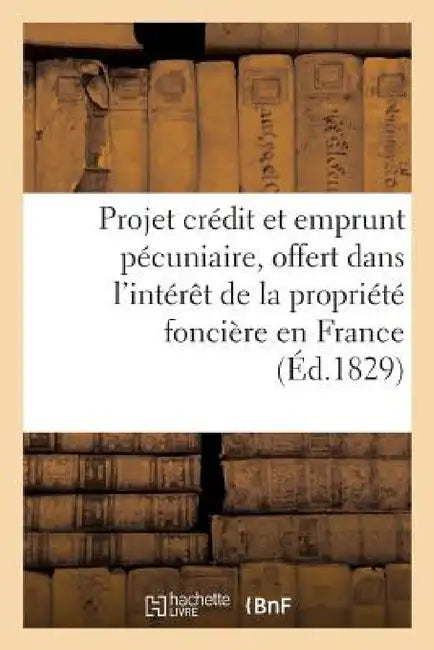 Projet de Crédit Et d'Emprunt Pécuniaire, Offert Dans l'Intérêt de la Propriété Foncière En France by L. Thérouenne Delarbre