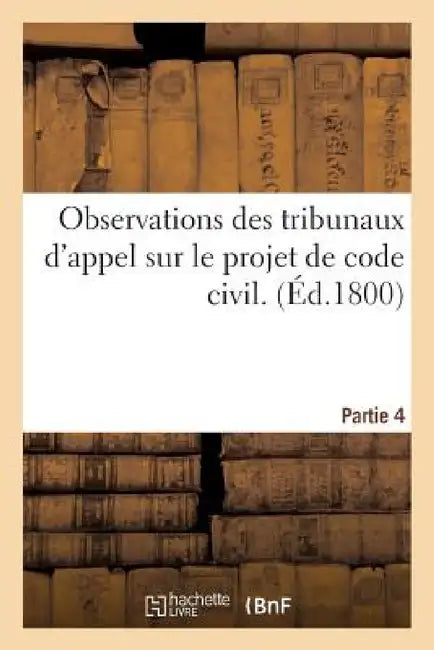 Observations Des Tribunaux d'Appel Sur Le Projet de Code Civil. Partie 4 by Paul-Auguste Leroy