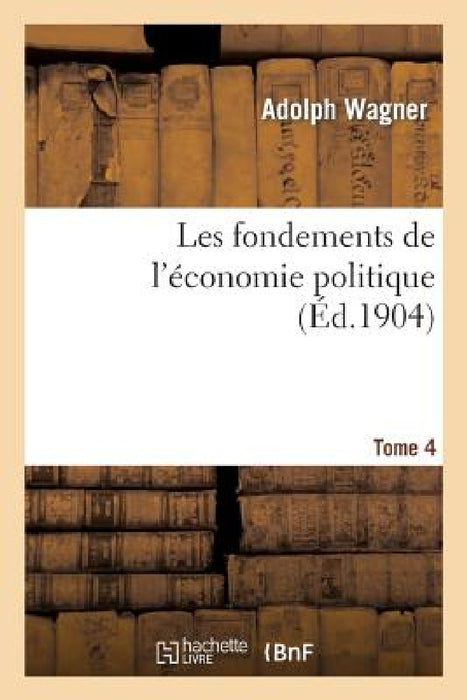 Les Fondements de l'Économie Politique. Tome 4 by Adolph Wagner