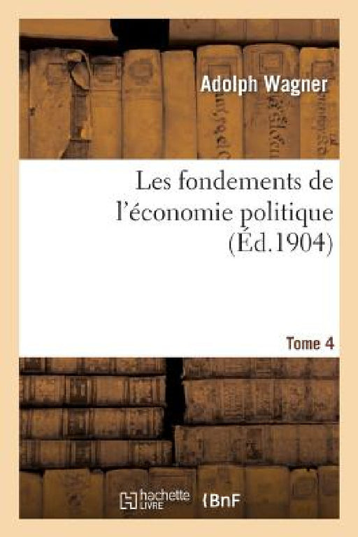 Les Fondements de l'Économie Politique. Tome 4 by Adolph Wagner