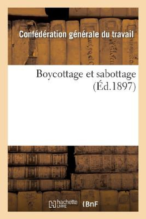 Boycottage Et Sabottage: Rapport de la Commission Du Boycottage Au Congrès Corporatif Tenu À Toulouse En Septembre 1897 by Ibn Al-Qoutiyah Al-Qortobi