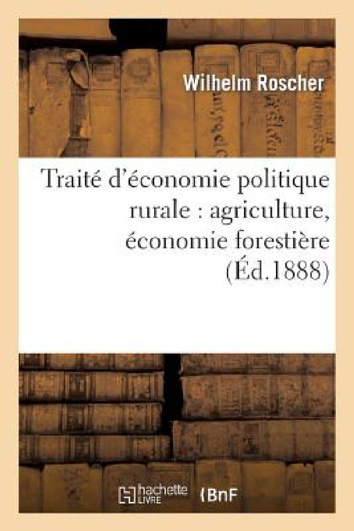 Traité d'Économie Politique Rurale: Agriculture, Économie Forestière by Wilhelm Roscher