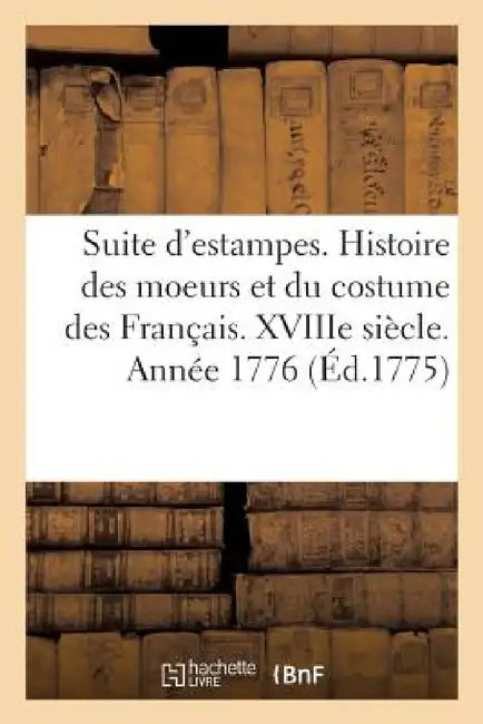 Suite d'Estampes Pour Servir À l'Histoire Des Moeurs Et Du Costume Des Français. XIXe Siècle. 1776 by Sans Auteur