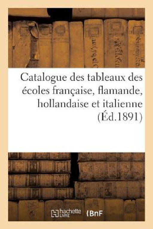 Catalogue Des Tableaux Des Écoles Française, Flamande, Hollandaise Et Italienne by Sans Auteur