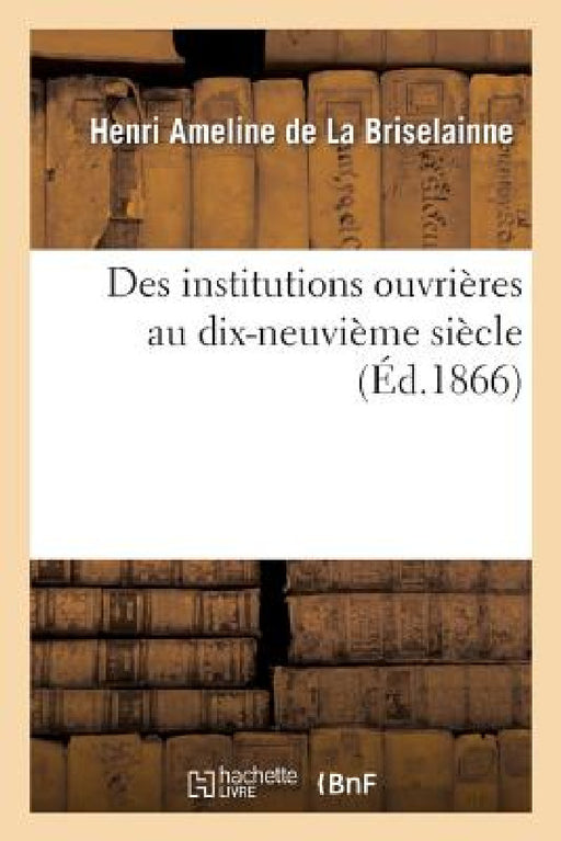Des Institutions Ouvrières Au Dix-Neuvième Siècle by Henri Ameline de la Briselainne