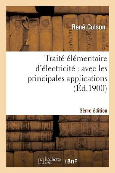 Traité Élémentaire d'Électricité Avec Les Principales Applications (3e Éd., Entièrement Refondue) by René Colson