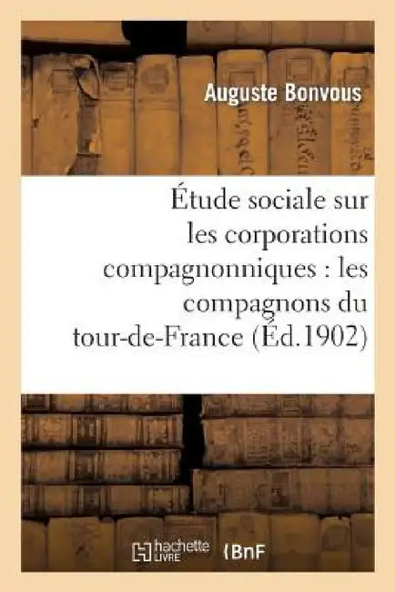 Étude Sociale Sur Les Corporations Compagnonniques: Les Compagnons Du Tour-De-France by Auguste Bonvous