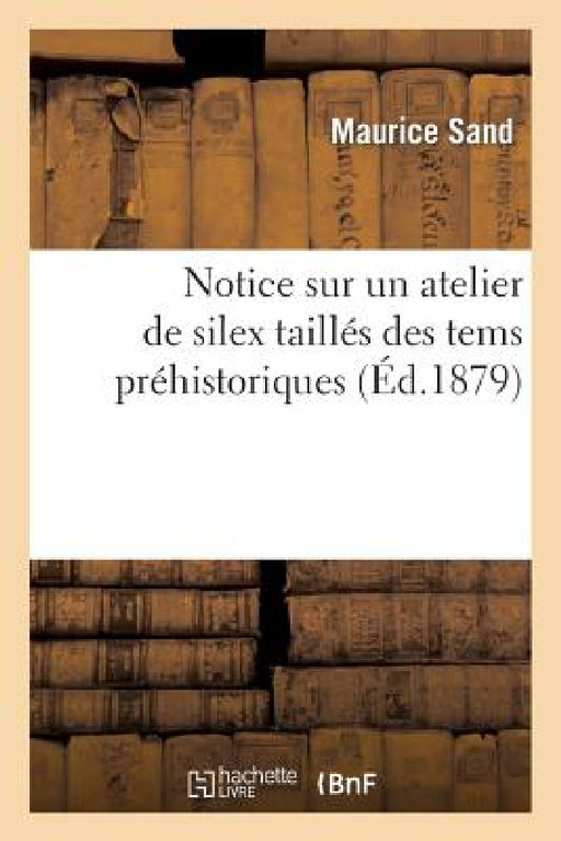 Notice Sur Un Atelier de Silex Taillés Des Tems Préhistoriques Aux Environs de la Châtre (Indre) by Maurice Sand