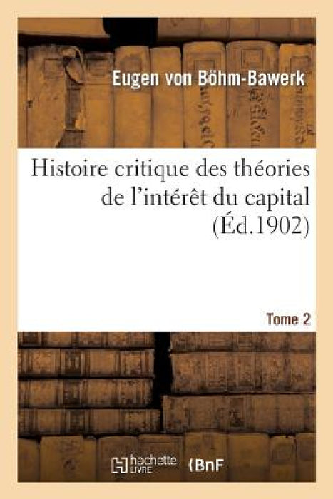 Histoire Critique Des Théories de l'Intérêt Du Capital. Tome 2 by Eugen Von Böhm-Bawerk