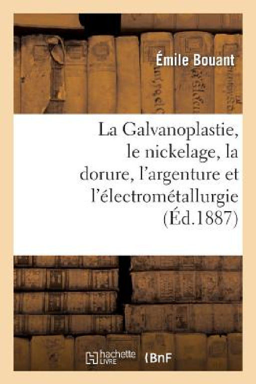 La Galvanoplastie, Le Nickelage, La Dorure, l'Argenture Et l'Électrométallurgie by Émile Bouant