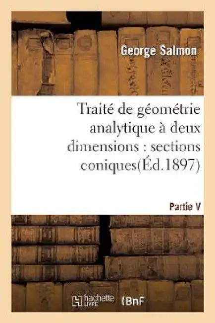 Traité de Géométrie Analytique À Deux Dimensions, Sections Coniques by George Salmon