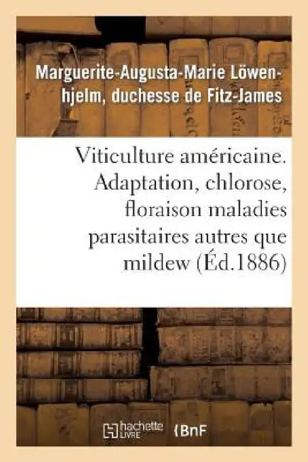 Viticulture Américaine. Adaptation, Chlorose, Floraison, Maladies Parasitaires Autres Que Le Mildew by Fitz-James