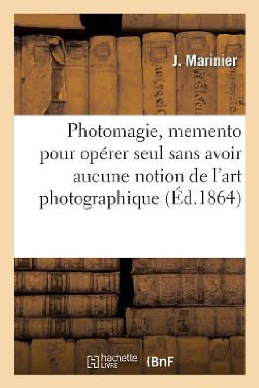 Photomagie, Memento Pour Opérer Seul Sans Avoir Aucune Notion de l'Art Photographique by Marinier