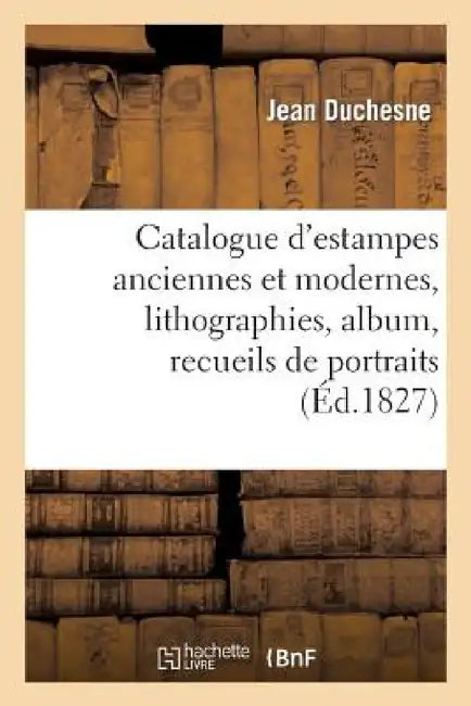 Catalogue d'Estampes Anciennes Et Modernes, Lithographies, Album, Recueils de Portraits by Jean Duchesne