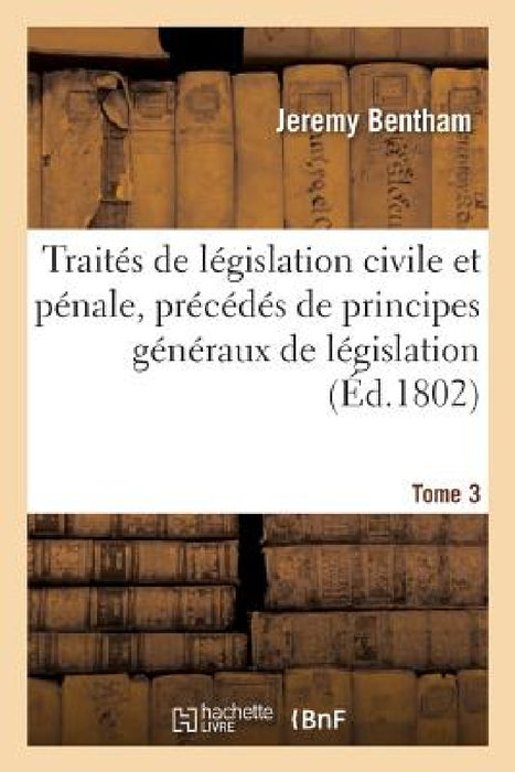 Traités de Législation Civile Et Pénale, Précédés de Principes Généraux de Législation Tome 3 by Jeremy Bentham