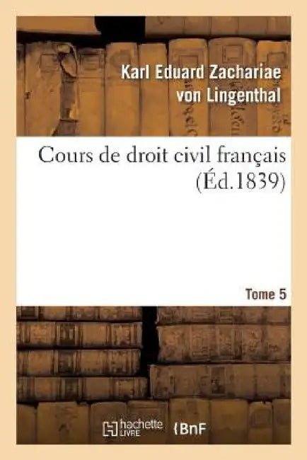 Cours de Droit Civil Français. Tome 5 by Karl Eduard Zachariae Von Lingenthal