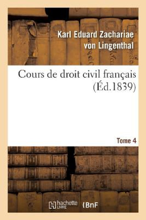 Cours de Droit Civil Français. Tome 4 by Karl Eduard Zachariae Von Lingenthal