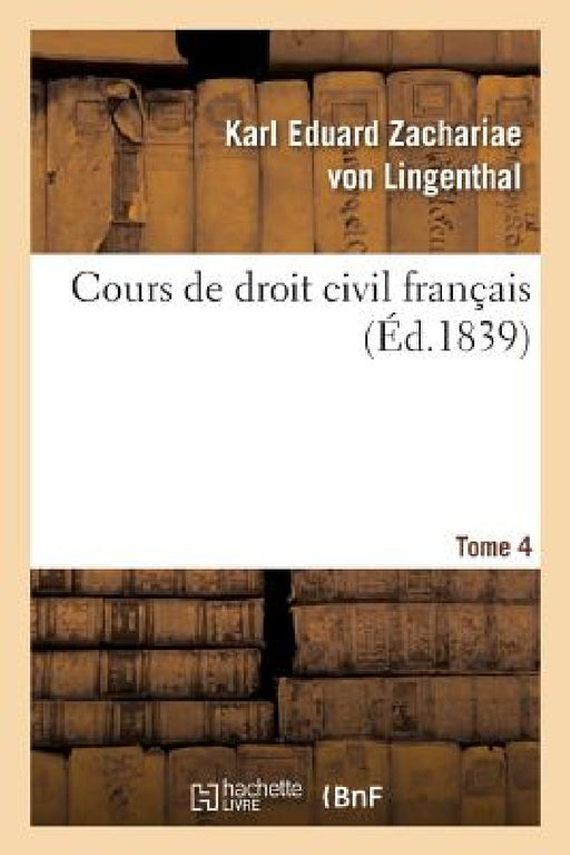 Cours de Droit Civil Français. Tome 4 by Karl Eduard Zachariae Von Lingenthal