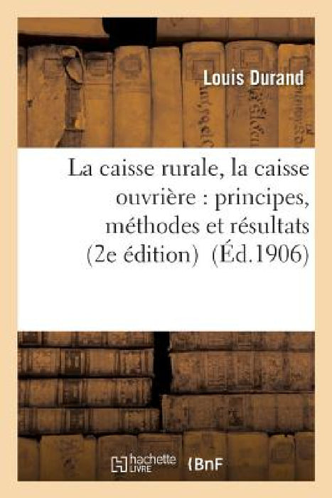 La Caisse Rurale, La Caisse Ouvrière: Principes, Méthodes Et Résultats 2e Édition by Louis Durand
