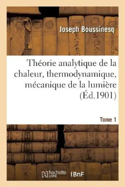 Théorie Analytique de la Chaleur, Thermodynamique, Mécanique de la Lumière Tome 1 by Joseph Boussinesq