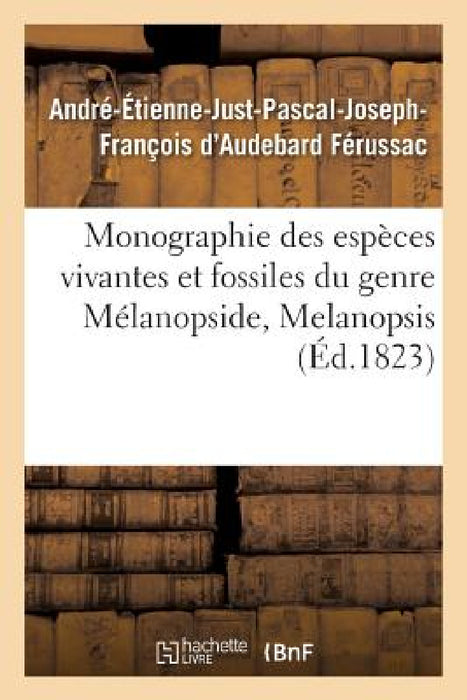 Monographie Des Espèces Vivantes Et Fossiles Du Genre Mélanopside, Melanopsis by André-Étienne-Just- D'Audebard Férussac