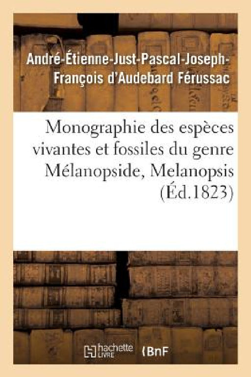 Monographie Des Espèces Vivantes Et Fossiles Du Genre Mélanopside, Melanopsis by André-Étienne-Just- D'Audebard Férussac
