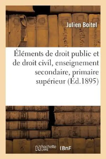Éléments de Droit Public Et de Droit Civil, Enseignement Secondaire Moderne Et Primaire Supérieur by Julien Boitel