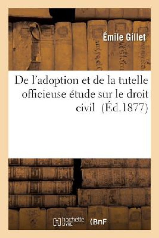 de l'Adoption Et de la Tutelle Officieuse Code Civil, LIV. I, Tit. VIII: Étude Sur Le Droit Civil by Gillet