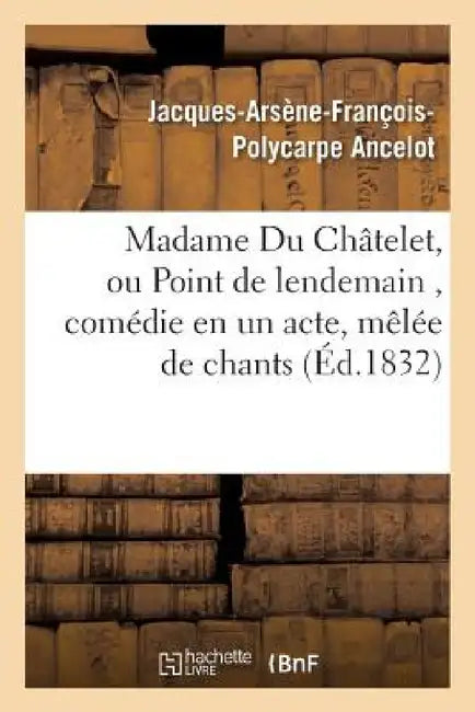 Madame Du Châtelet, Ou Point de Lendemain, Comédie En Un Acte, Mêlée de Chants by Jacques-Arsène-François-Polycar Ancelot