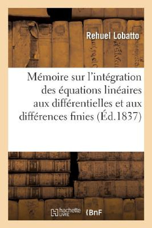 Mémoire Sur l'Intégration Des Équations Linéaires Aux Différentielles Et Aux Différences Finies by Lobatto