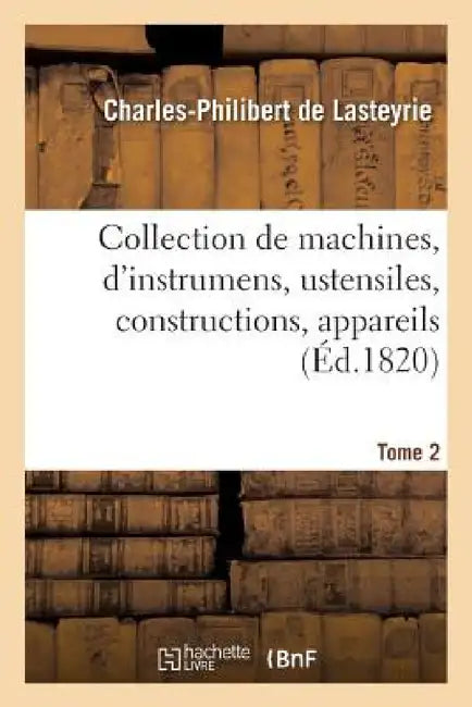 Collection de Machines, d'Instrumens, Ustensiles, Constructions, Appareils Tome 2 by Charles-Philibert Lasteyrie