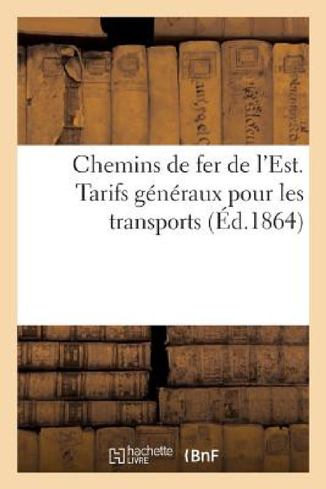 Chemins de Fer de l'Est. Tarifs Généraux Pour Les Transports 1864 by Impr Paul DuPont