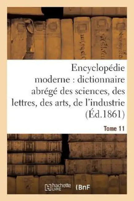Encyclopédie Moderne, Dictionnaire Abrégé Des Sciences, Des Lettres, Des Arts de l'Industrie Tome 11 by Ambroise Firmin-Didot