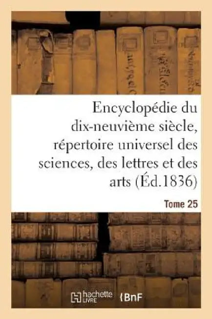 Encyclopédie Du 19ème Siècle, Répertoire Universel Des Sciences, Des Lettres Et Des Arts Tome 25 by Ange de Saint-Priest