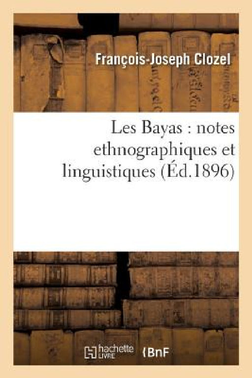 Les Bayas: Notes Ethnographiques Et Linguistiques by François-Joseph Clozel