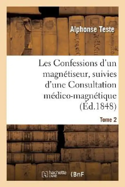 Les Confessions d'Un Magnétiseur, Suivies d'Une Consultation Médico-Magnétique. Tome 2: Sur Des Cheveux de Mme Lafarge... by Alphonse Teste