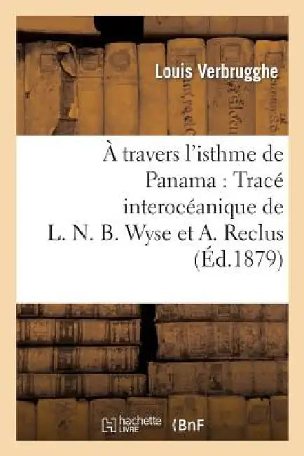 A Travers l'Isthme de Panama: Tracé Interocéanique de L. N. B. Wyse Et A. Reclus by Verbrugghe-L