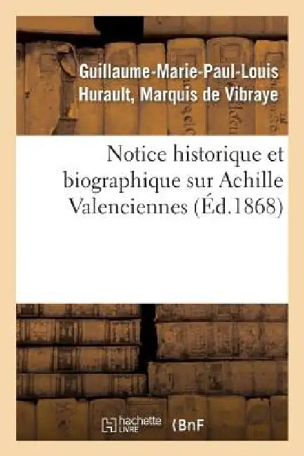 Notice Historique Et Biographique Sur Achille Valenciennes by de Vibraye-G-M-P-L