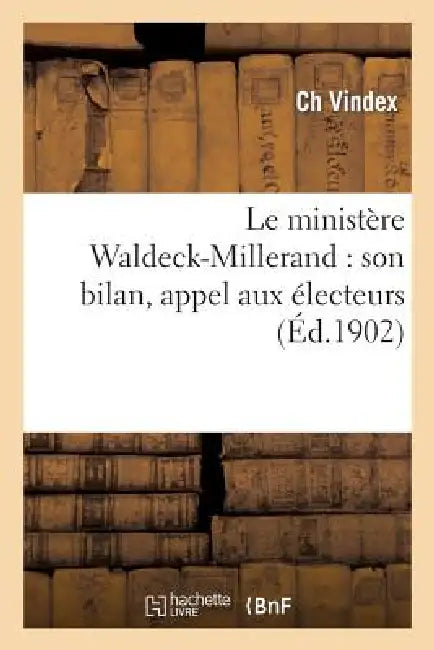 Le Ministère Waldeck-Millerand: Son Bilan, Appel Aux Électeurs by Vindex-C