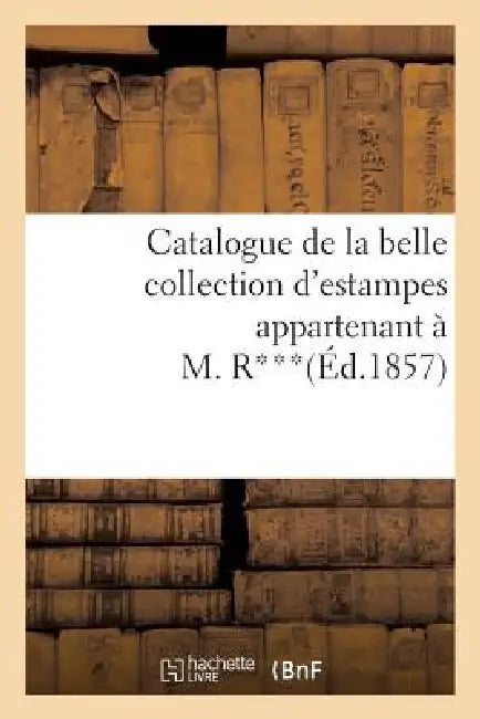 Catalogue de la Belle Collection d'Estampes Appartenant À M. R*** by Sans Auteur
