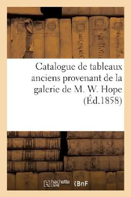Catalogue de Tableaux Anciens Provenant de la Galerie de M. W. Hope by Sans Auteur
