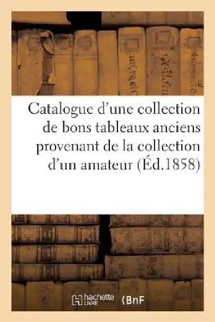 Catalogue d'Une Collection de Bons Tableaux Anciens Provenant de la Collection d'Un Amateur by Sans Auteur