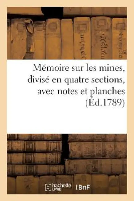 Mémoire Sur Les Mines, Divisé En Quatre Sections, Avec Notes Et Planches, À l'Assemblée Nationale by Sans Auteur