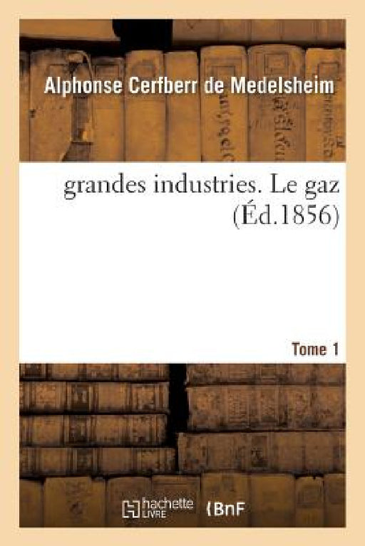 Les Grandes Industries. Le Gaz Tome 1 by Alphonse Cerfberr de Medelsheim