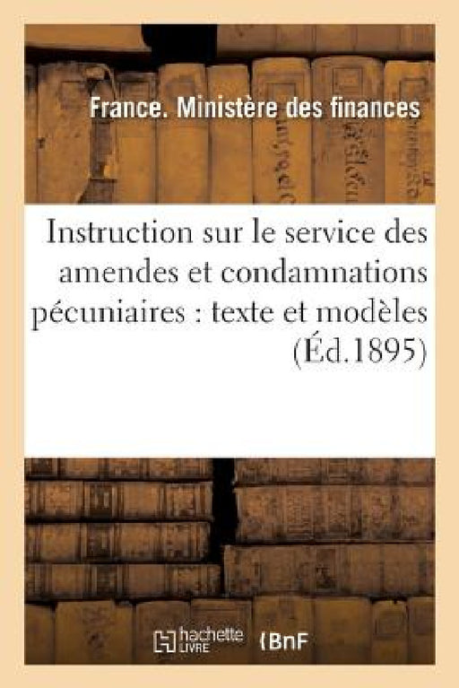 Instruction Sur Le Service Des Amendes Et Condamnations Pécuniaires: Texte Et Modèles by France Ministere Finances