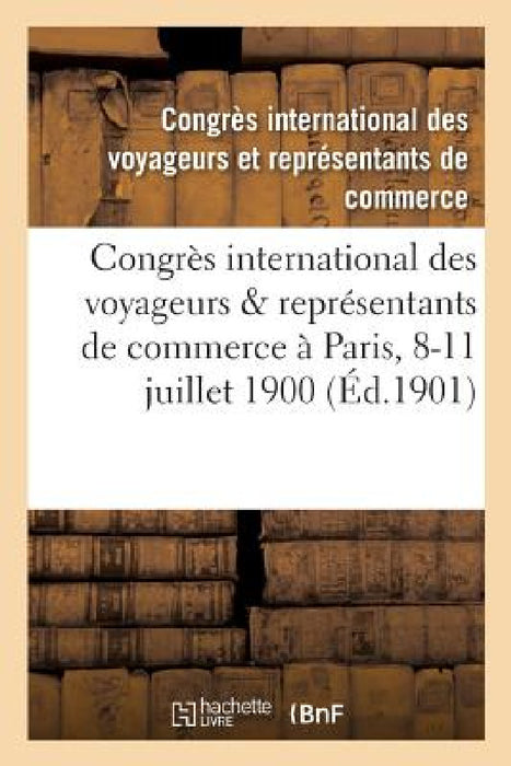 Congrès International Des Voyageurs & Représentants de Commerce Tenu À Paris Du 8 Au 11 Juillet 1900 by Congrès International Des Voyageurs Et R
