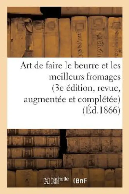 Art de Faire Le Beurre Et Les Meilleurs Fromages 3e Édition, Revue, Augmentée Et Complétée by Bouchard-Huzard