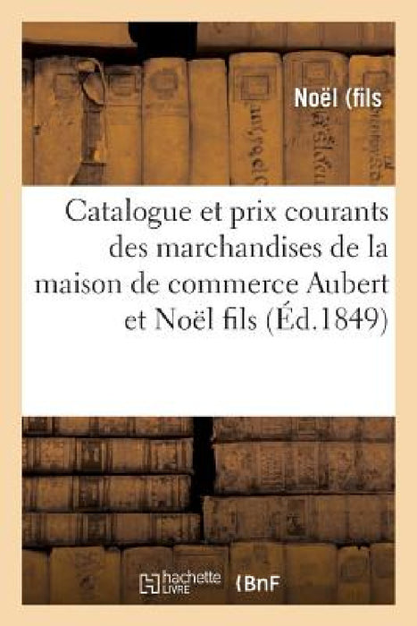 Catalogue Et Prix Courants Des Marchandises de la Maison de Commerce Aubert Et Noël Fils by -.