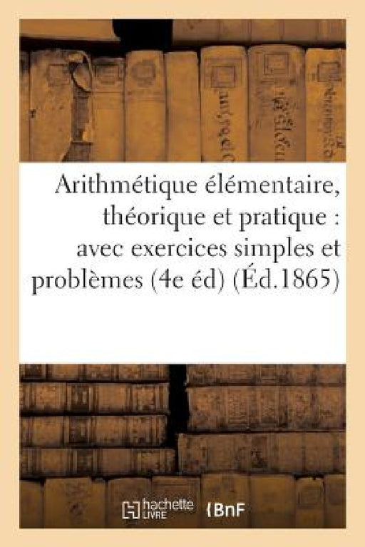Arithmétique Élémentaire, Théorique Et Pratique: Avec Exercices Simples Et Problèmes by Collectif